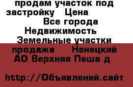 продам участок под застройку › Цена ­ 2 600 000 - Все города Недвижимость » Земельные участки продажа   . Ненецкий АО,Верхняя Пеша д.